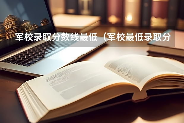 军校录取分数线最低（军校最低录取分数线贵州）