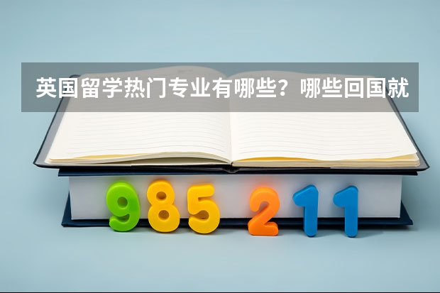 英国留学热门专业有哪些?哪些回国就业好?
