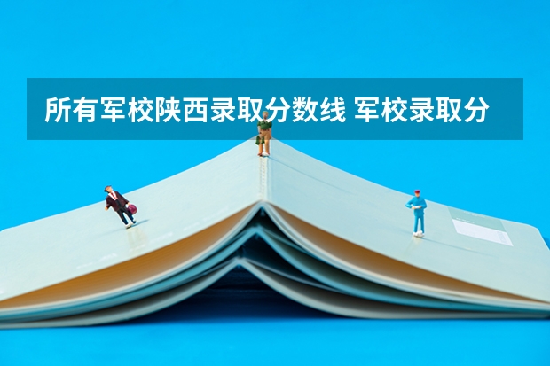 所有军校陕西录取分数线 军校录取分数线