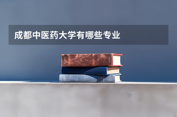成都中医药大学有哪些专业
