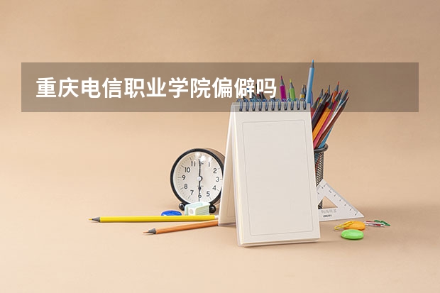 重庆电信职业学院偏僻吗
