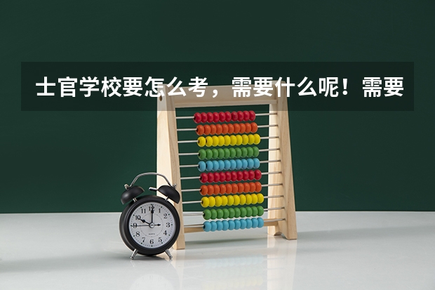 士官学校要怎么考，需要什么呢！需要什么条件