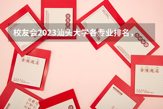 校友会2023汕头大学各专业排名，2个专业A++，4个专业A+ 湖北大学法学专业排名