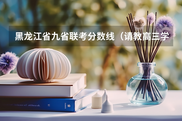黑龙江省九省联考分数线(请教高三学习方法(文科))