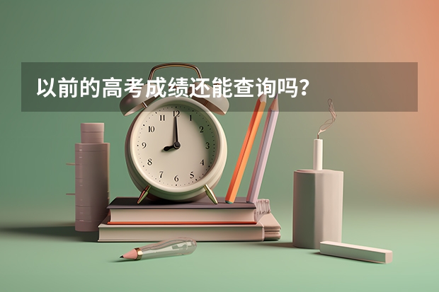 以前的高考成绩还能查询吗?
