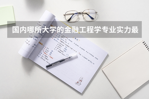 国内哪所大学的金融工程学专业实力最强? 金融工程 专业排名(本科)