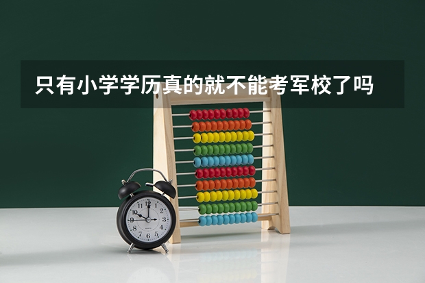 只有小学学历真的就不能考军校了吗