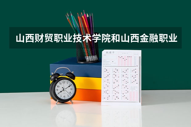 山西财贸职业技术学院和山西金融职业学院哪个好呢?