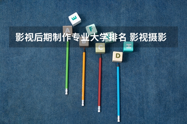 影视后期制作专业大学排名 影视摄影与制作大学排名