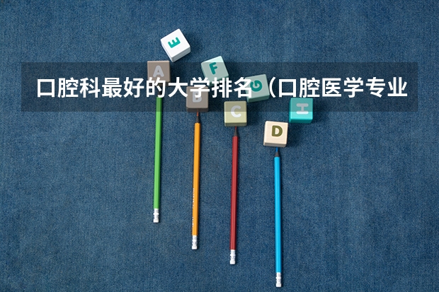 口腔科最好的大学排名（口腔医学专业大学排名）
