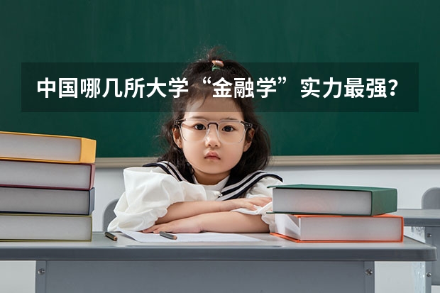 中国哪几所大学“金融学”实力最强？（国内哪所大学的金融系最好？）