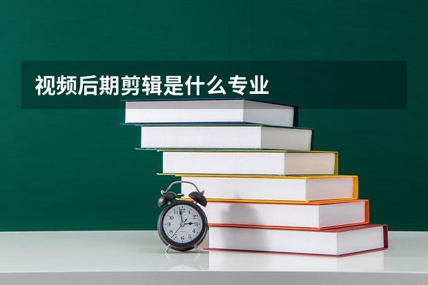 视频后期剪辑是什么专业