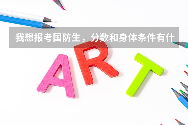 我想报考国防生,分数和身体条件有什么要求么?请高手帮帮忙!!