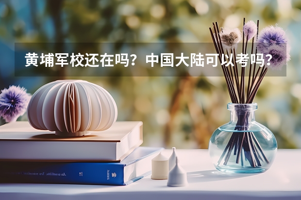 黄埔军校还在吗?中国大陆可以考吗?