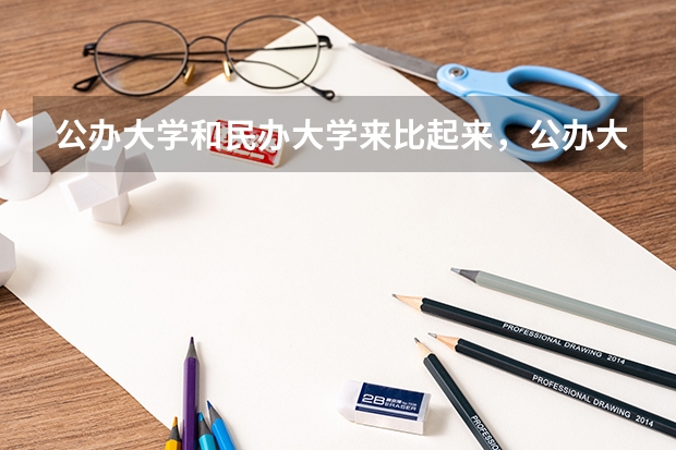 公办大学和民办大学来比起来,公办大学的优势是什么??