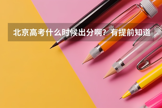 北京高考什么时候出分啊？有提前知道分数的方法吗