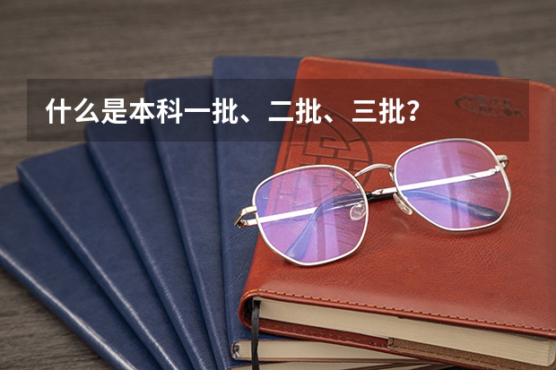 什么是本科一批、二批、三批？