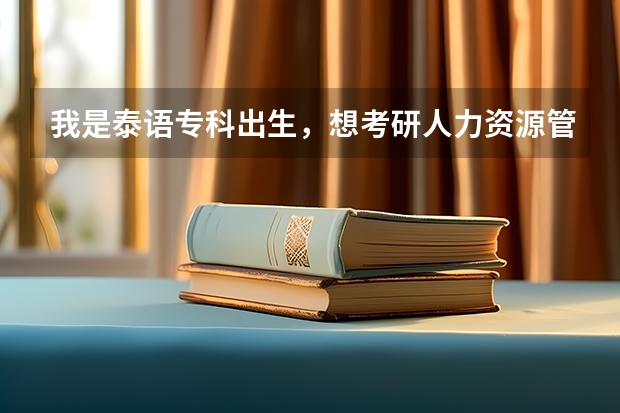 我是泰语专科出生,想考研人力资源管理方面的研究生。有没有人知道怎么考,考什么科目?具体些
