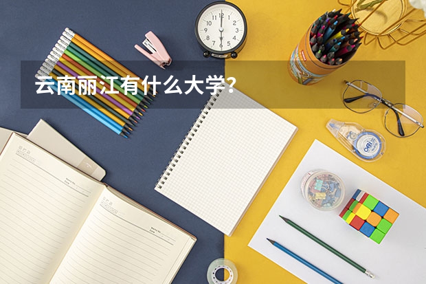 云南丽江有什么大学？