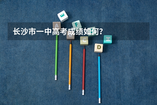 长沙市一中高考成绩如何？