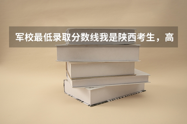 军校最低录取分数线我是陕西考生，高出一本分数线十六分，请问能报考那些军校 高考 想来重庆 求介绍一下重庆的大学及分数线