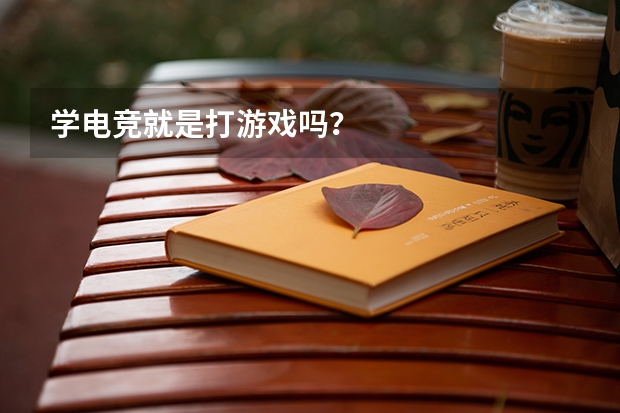 学电竞就是打游戏吗?
