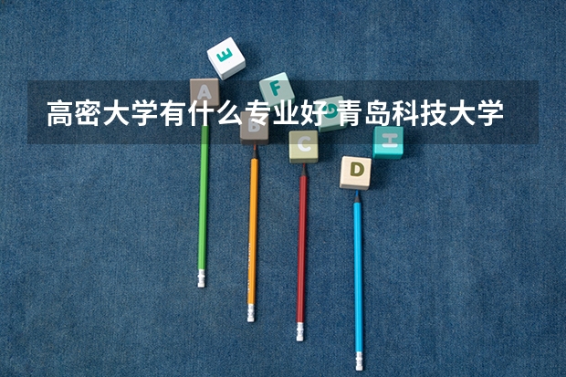 高密大学有什么专业好 青岛科技大学高密校区是一本还是二本？