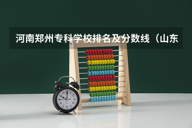 河南郑州专科学校排名及分数线（山东专科学校排名公办分数线）