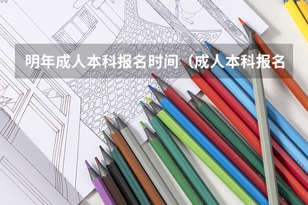 明年成人本科报名时间（成人本科报名时间2023年官网）