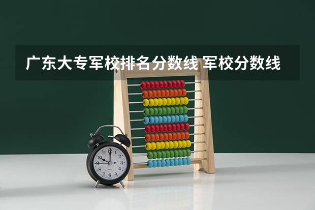 广东大专军校排名分数线 军校分数线