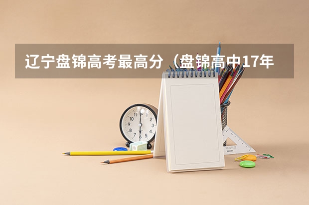 辽宁盘锦高考最高分（盘锦高中17年高考成绩）