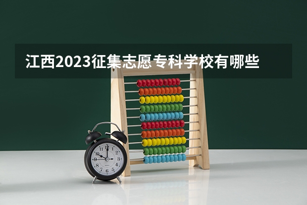 江西2023征集志愿专科学校有哪些