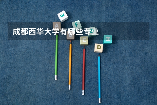 成都西华大学有哪些专业