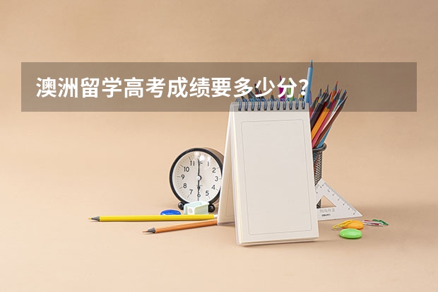 澳洲留学高考成绩要多少分?