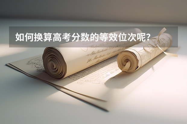 如何换算高考分数的等效位次呢？