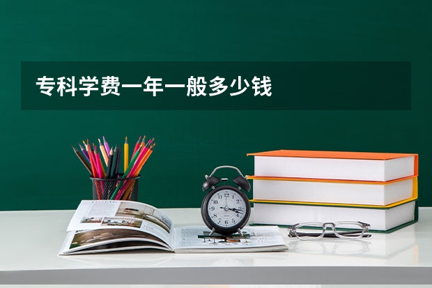 专科学费一年一般多少钱