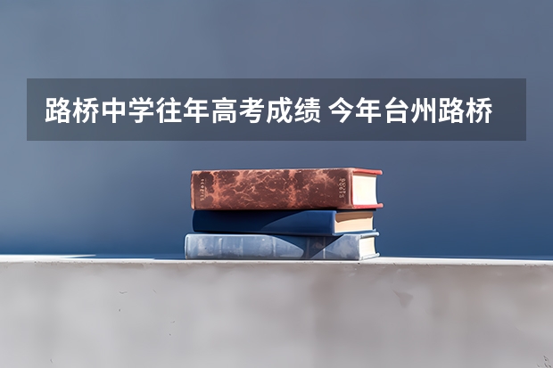 路桥中学往年高考成绩 今年台州路桥中学高考成绩