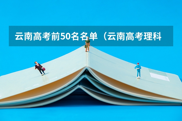云南高考前50名名单（云南高考理科全国大学排名是怎样的？）