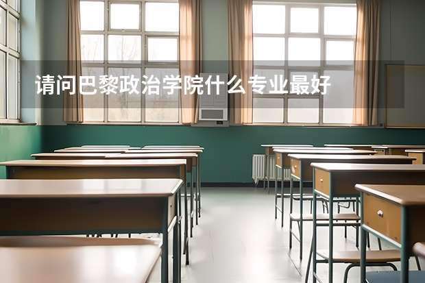 请问巴黎政治学院什么专业最好