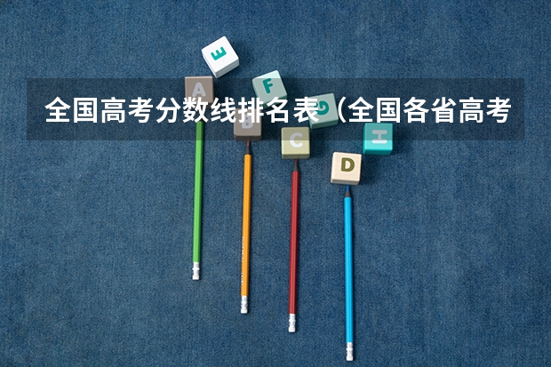 全国高考分数线排名表（全国各省高考录取分数线排名）