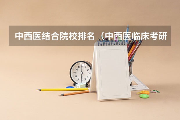 中西医结合院校排名（中西医临床考研学校排名？）