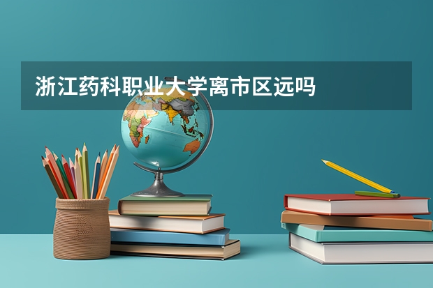 浙江药科职业大学离市区远吗