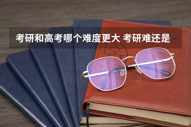 考研和高考哪个难度更大 考研难还是高考难 哪个更容易一些
