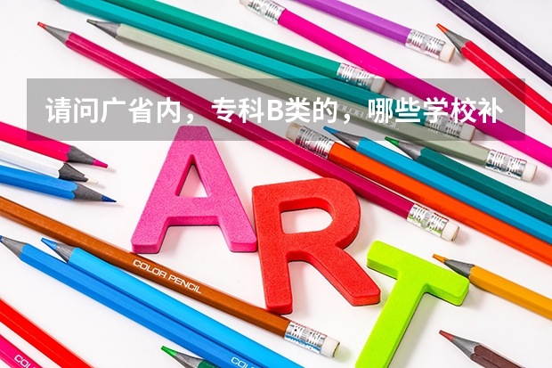 请问广省内,专科B类的,哪些学校补录的机会大些呢?