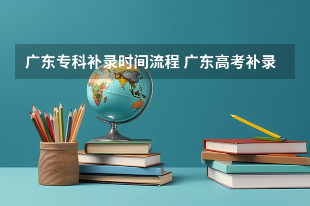 广东专科补录时间流程 广东高考补录填报志愿问题