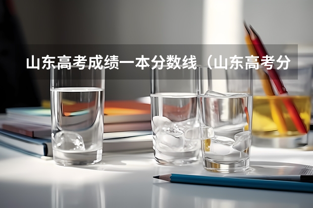 山东高考成绩一本分数线（山东高考分数线2023年一分一段表）