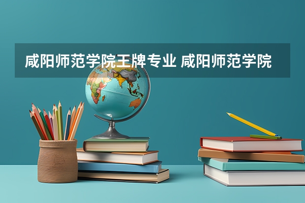 咸阳师范学院王牌专业 咸阳师范学院就业率高吗