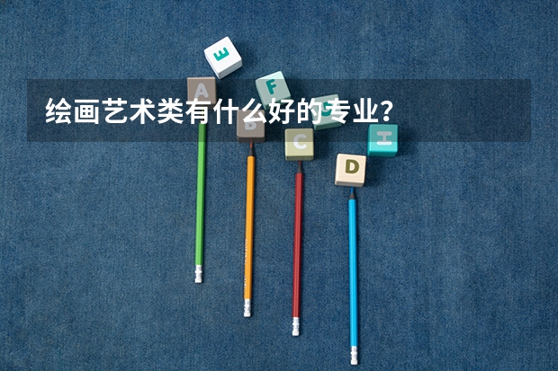 绘画艺术类有什么好的专业?