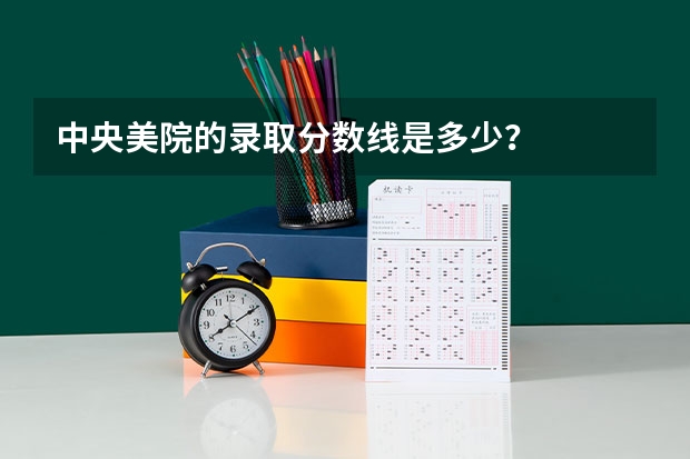 中央美院的录取分数线是多少?