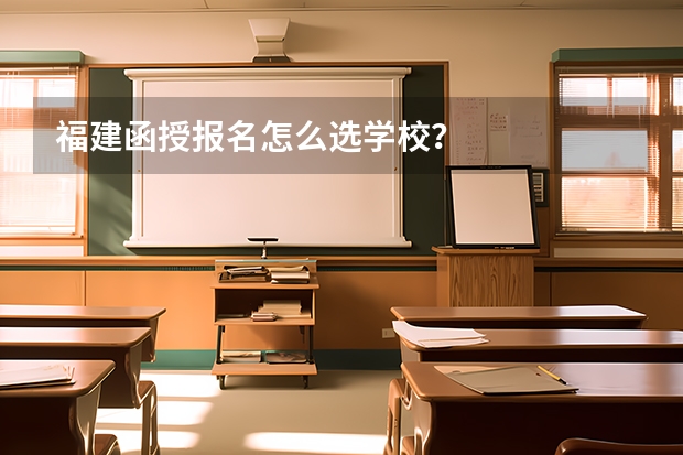 福建函授报名怎么选学校?
